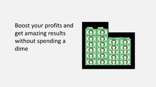 Boost your profits and
get amazing results
without spending a
dime
 