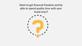 Want to get financial freedom and be
able to spend quality time with your
loved ones?
 