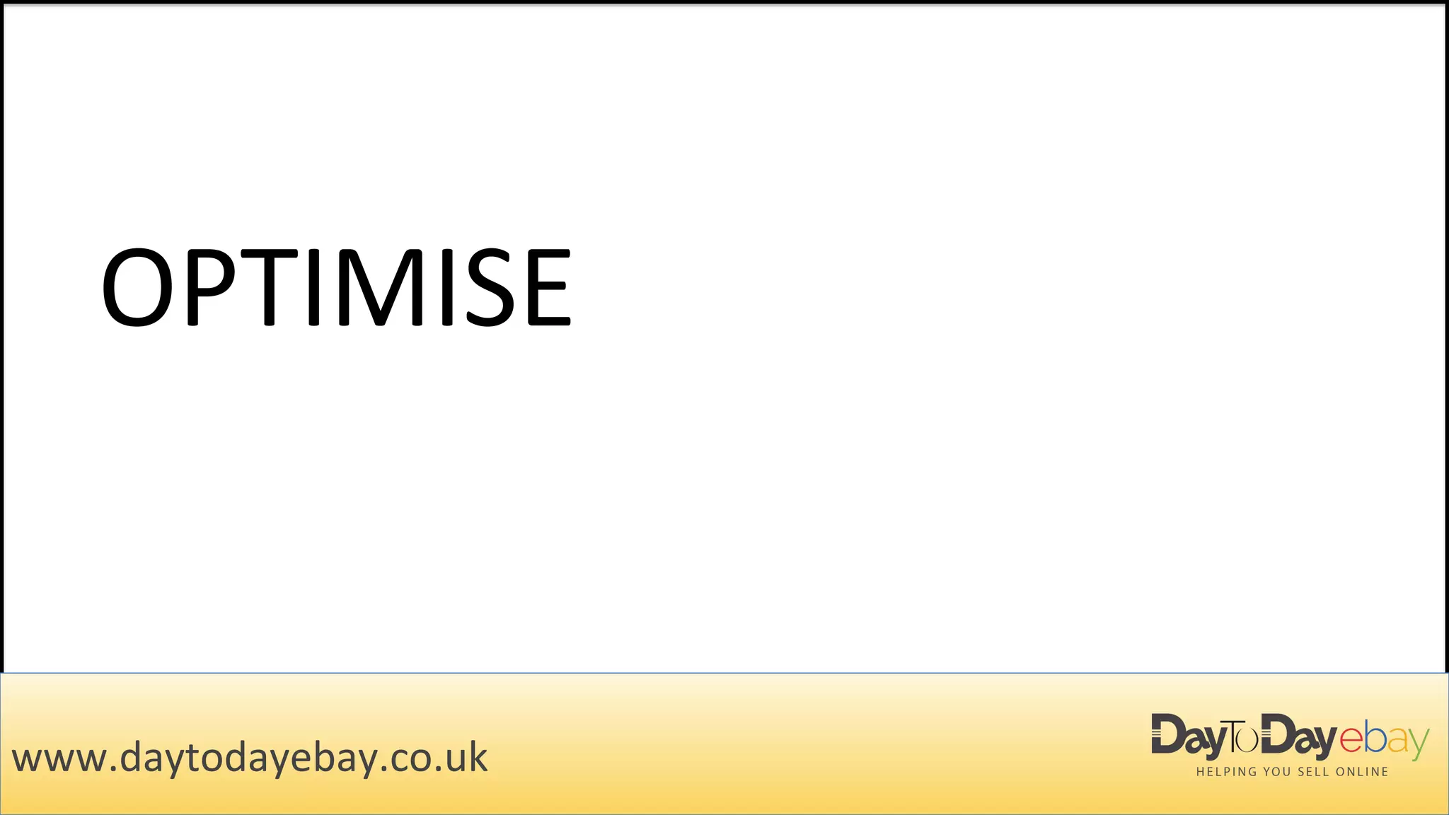 OPTIMISE
www.daytodayebay.co.uk
 