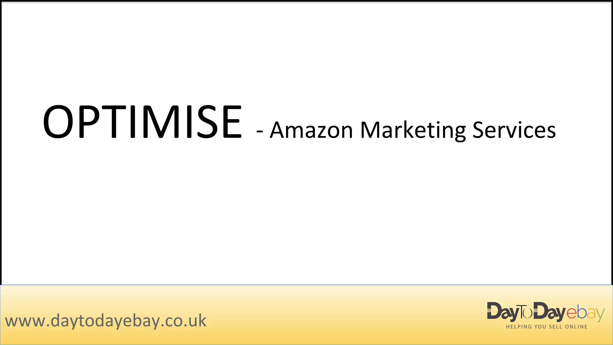 OPTIMISE - Amazon Marketing Services
www.daytodayebay.co.uk
 