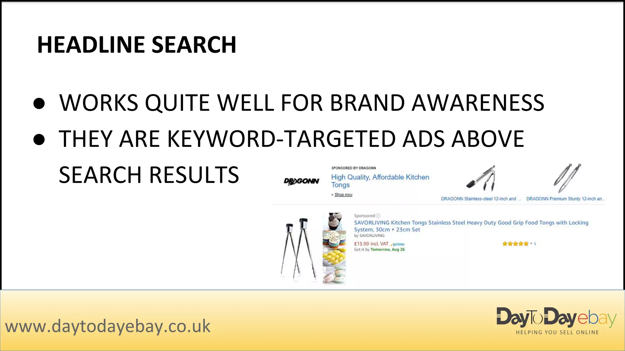 HEADLINE SEARCH
www.daytodayebay.co.uk
● WORKS QUITE WELL FOR BRAND AWARENESS
● THEY ARE KEYWORD-TARGETED ADS ABOVE
SEARCH RESULTS
 
