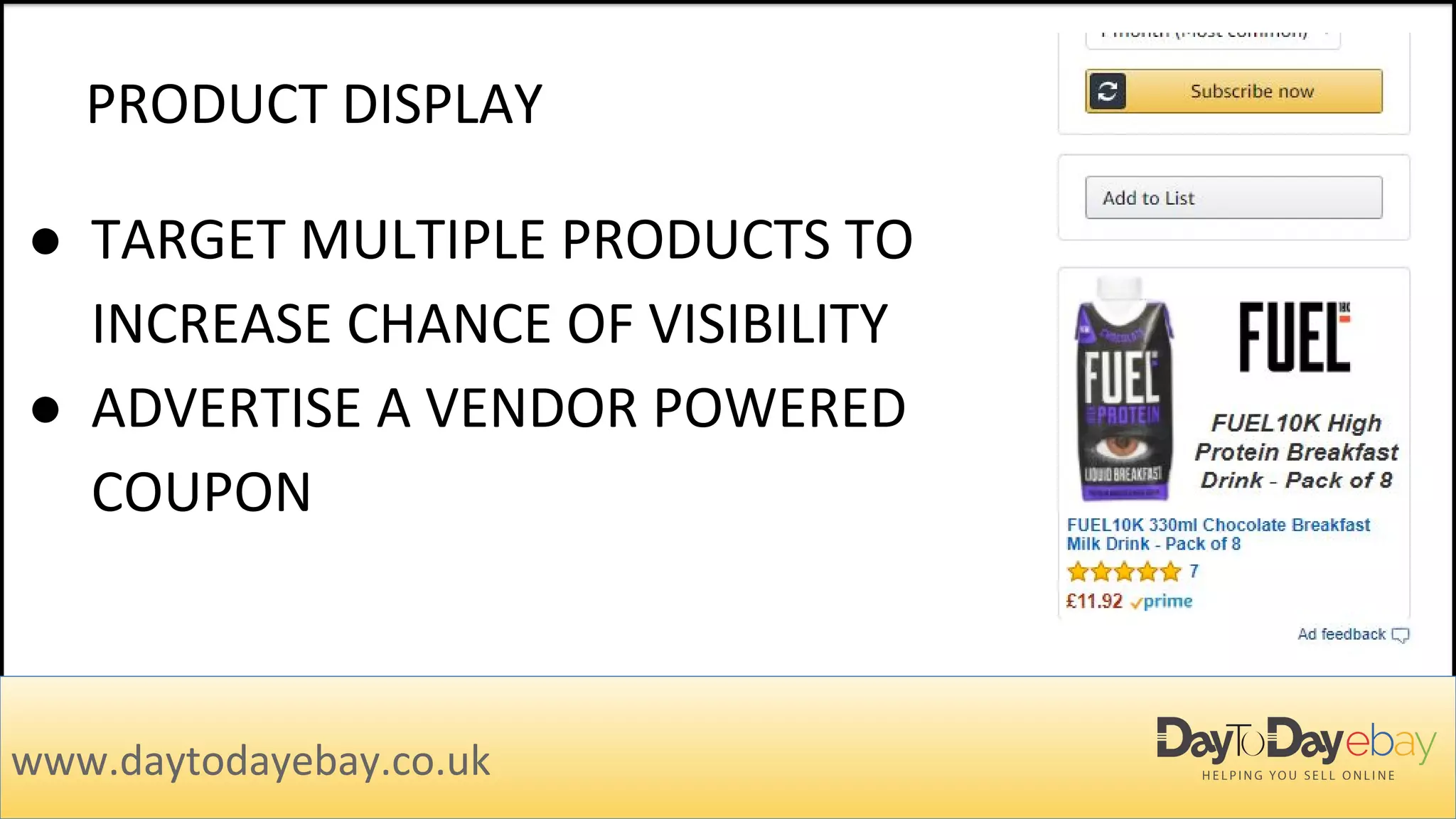 PRODUCT DISPLAY
www.daytodayebay.co.uk
● TARGET MULTIPLE PRODUCTS TO
INCREASE CHANCE OF VISIBILITY
● ADVERTISE A VENDOR POWERED
COUPON
 