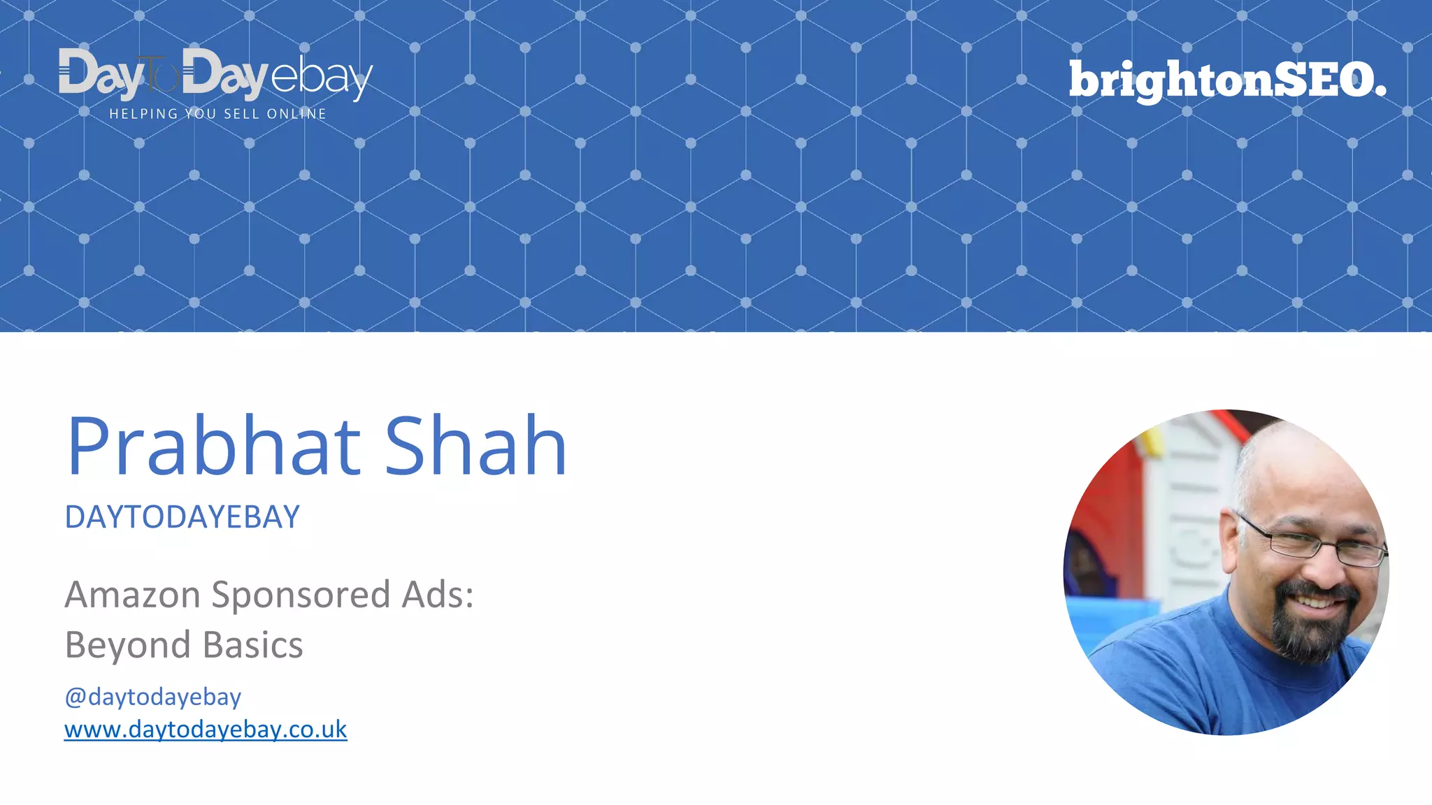 Prabhat Shah
DAYTODAYEBAY
Amazon Sponsored Ads:
Beyond Basics
@daytodayebay
www.daytodayebay.co.uk
 