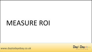 MEASURE ROI
www.daytodayebay.co.uk
 