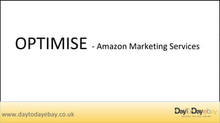 OPTIMISE - Amazon Marketing Services
www.daytodayebay.co.uk
 