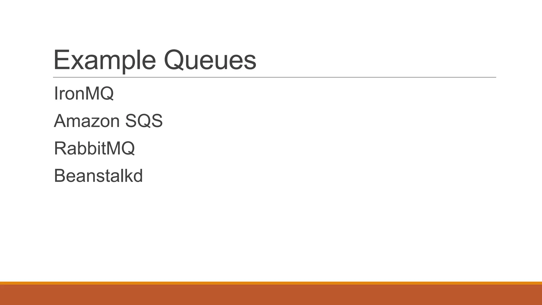 Example Queues
IronMQ
Amazon SQS
RabbitMQ
Beanstalkd
 