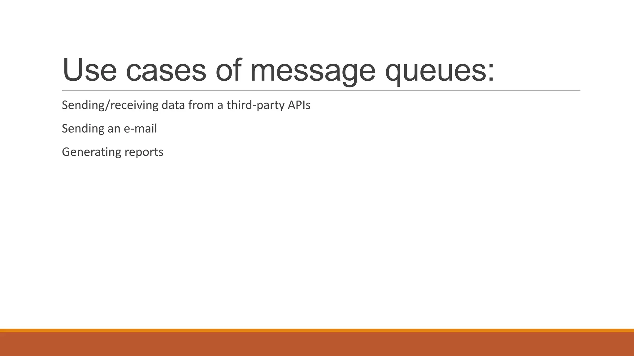 Use cases of message queues:
Sending/receiving data from a third-party APIs
Sending an e-mail
Generating reports
 