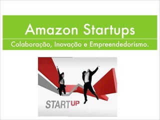 Amazon Startups
Colaboração, Inovação e Empreendedorismo.
 