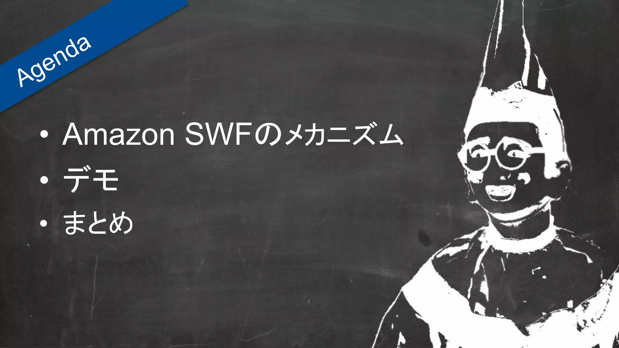• Amazon SWFのメカニズム
• デモ
• まとめ
 