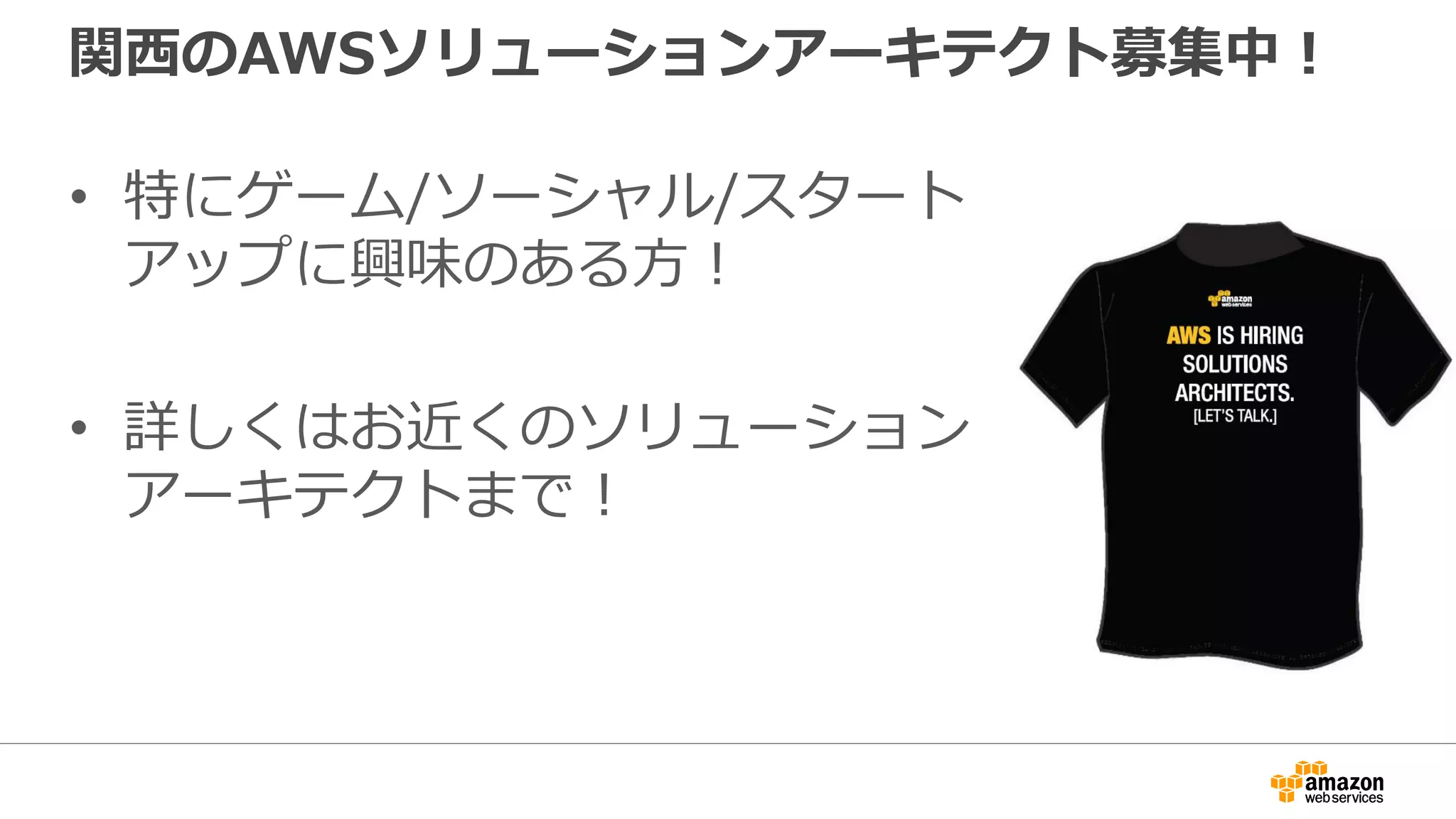 関西のAWSソリューションアーキテクト募集中！
• 特にゲーム/ソーシャル/スタート
アップに興味のある方！
• 詳しくはお近くのソリューション
アーキテクトまで！
 