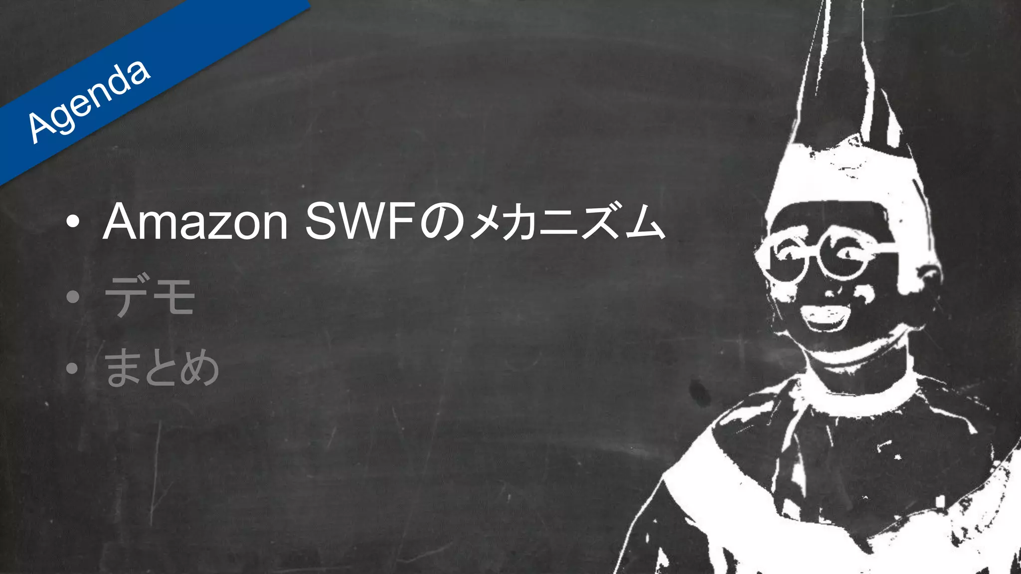 • Amazon SWFのメカニズム
• デモ
• まとめ
 