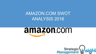 AMAZON.COM SWOT
ANALYSIS 2017
 
