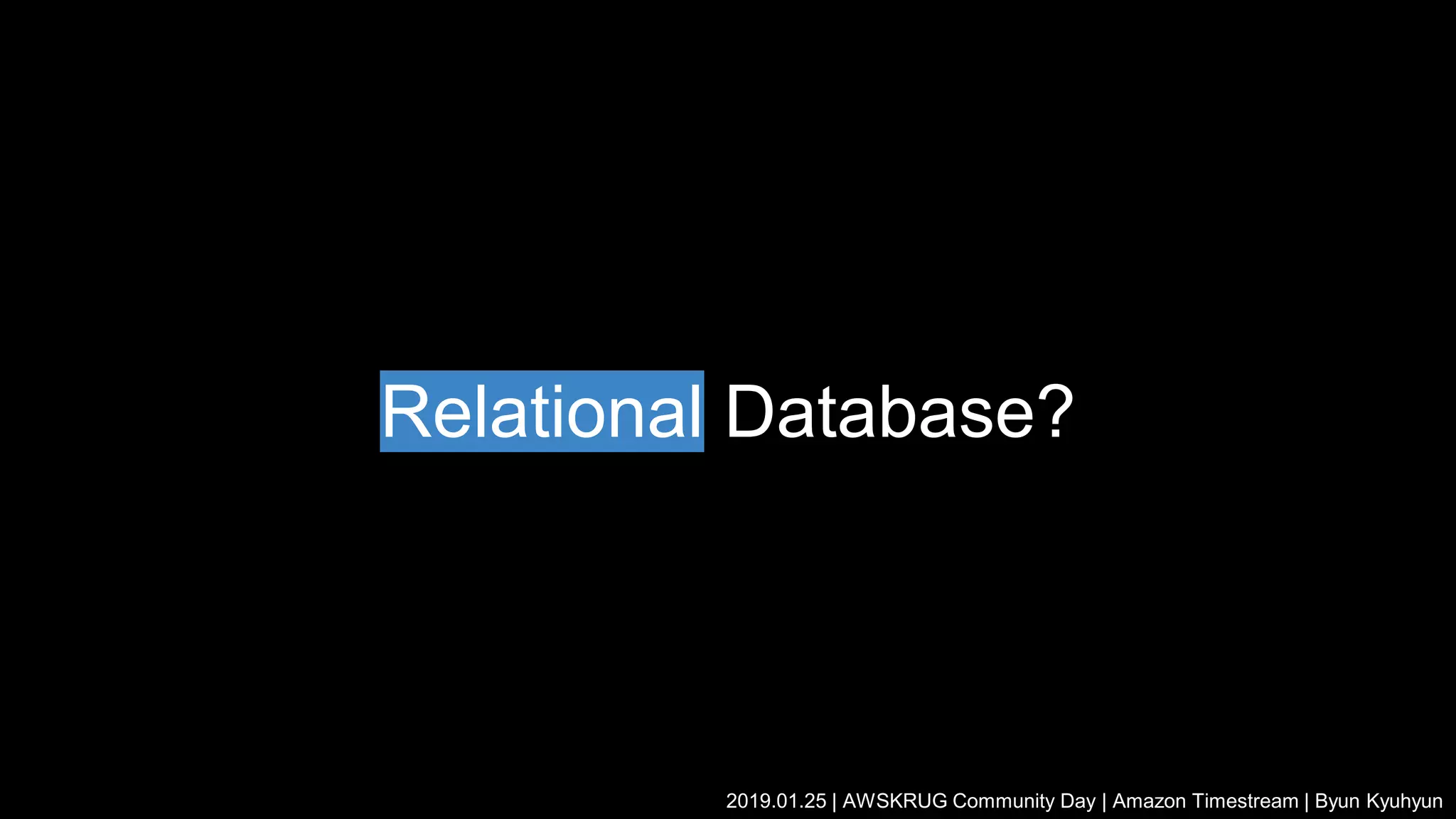 Relational Database?
2019.01.25 | AWSKRUG Community Day | Amazon Timestream | Byun Kyuhyun
 