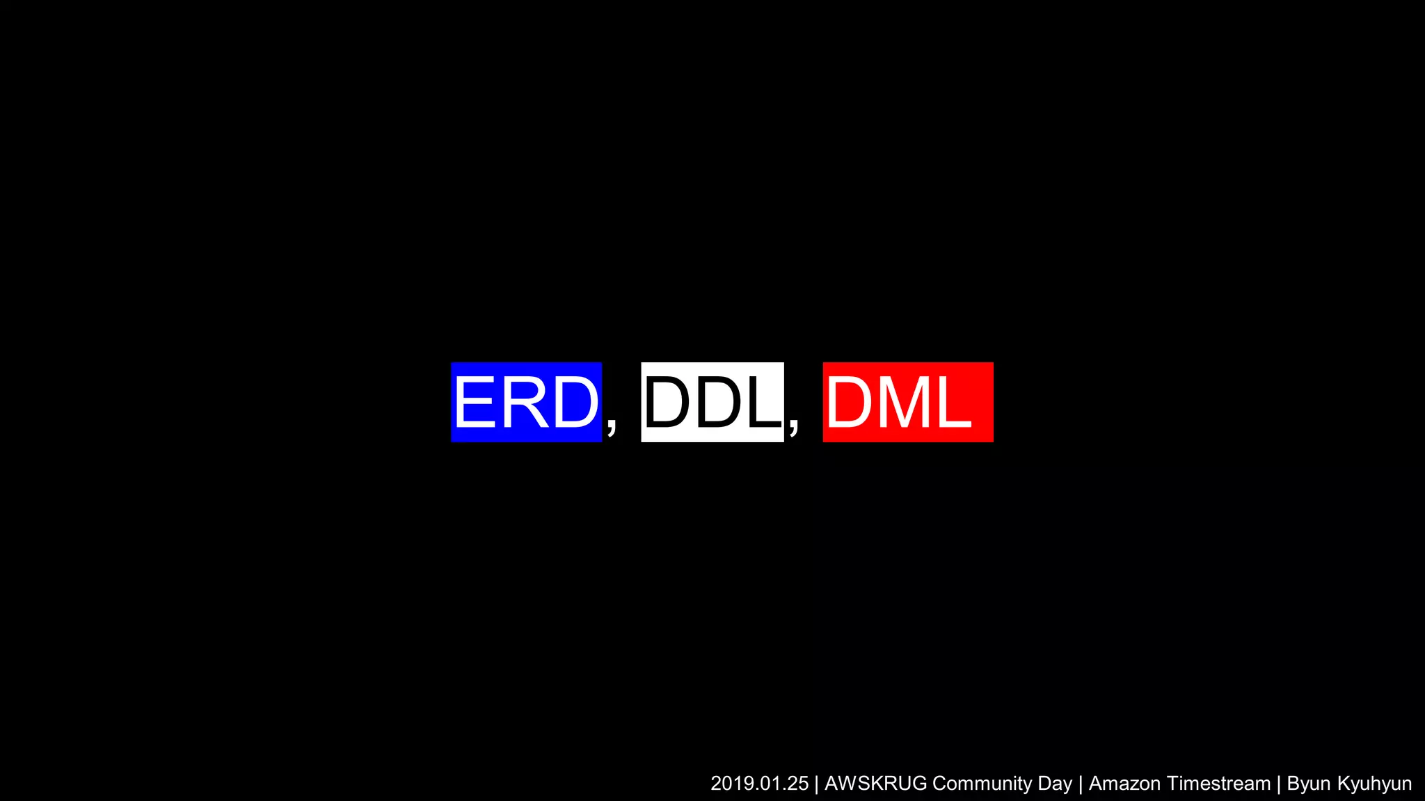 ERD, DDL, DML
2019.01.25 | AWSKRUG Community Day | Amazon Timestream | Byun Kyuhyun
 