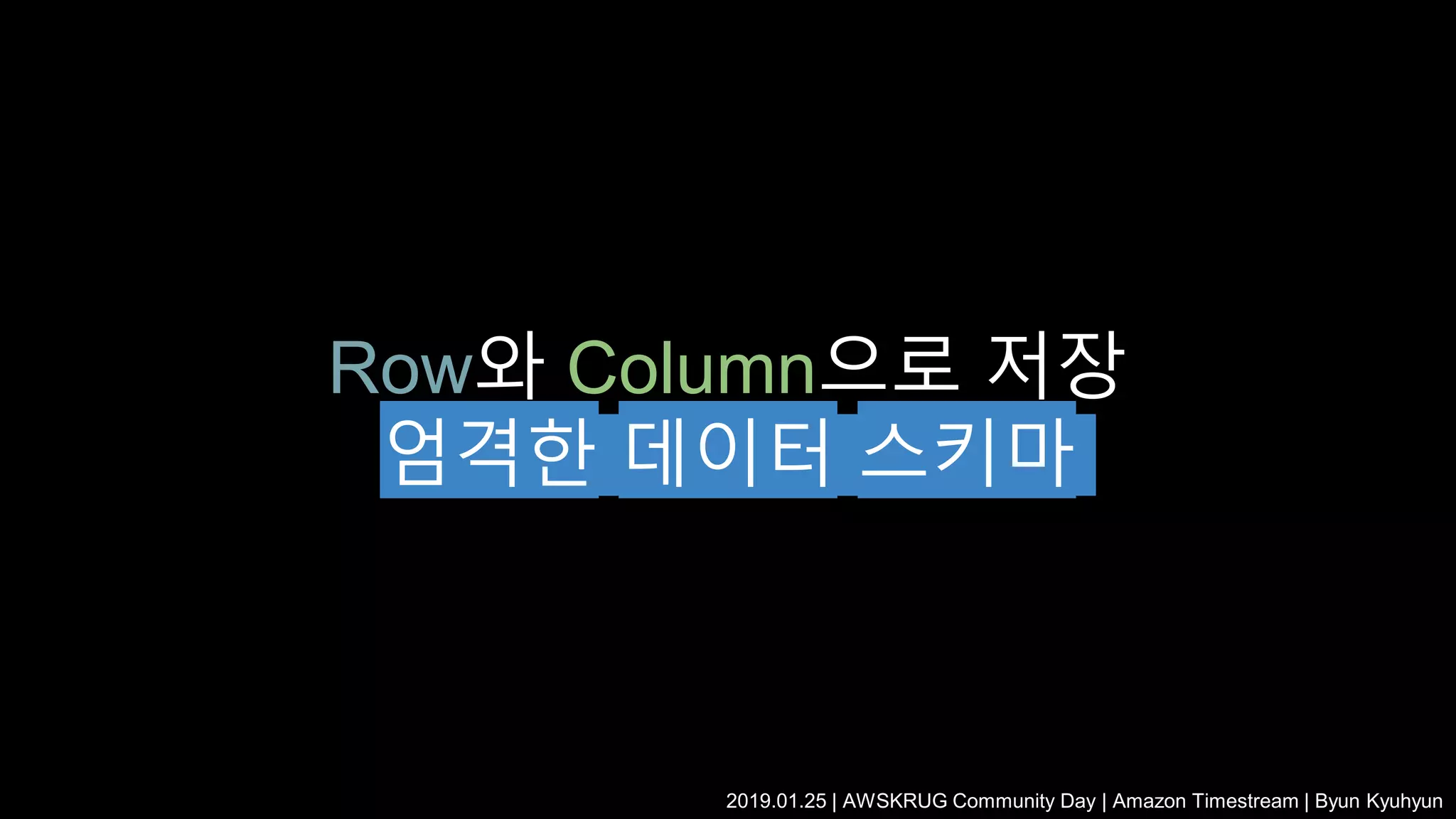 Row와 Column으로 저장
엄격한 데이터 스키마
2019.01.25 | AWSKRUG Community Day | Amazon Timestream | Byun Kyuhyun
 