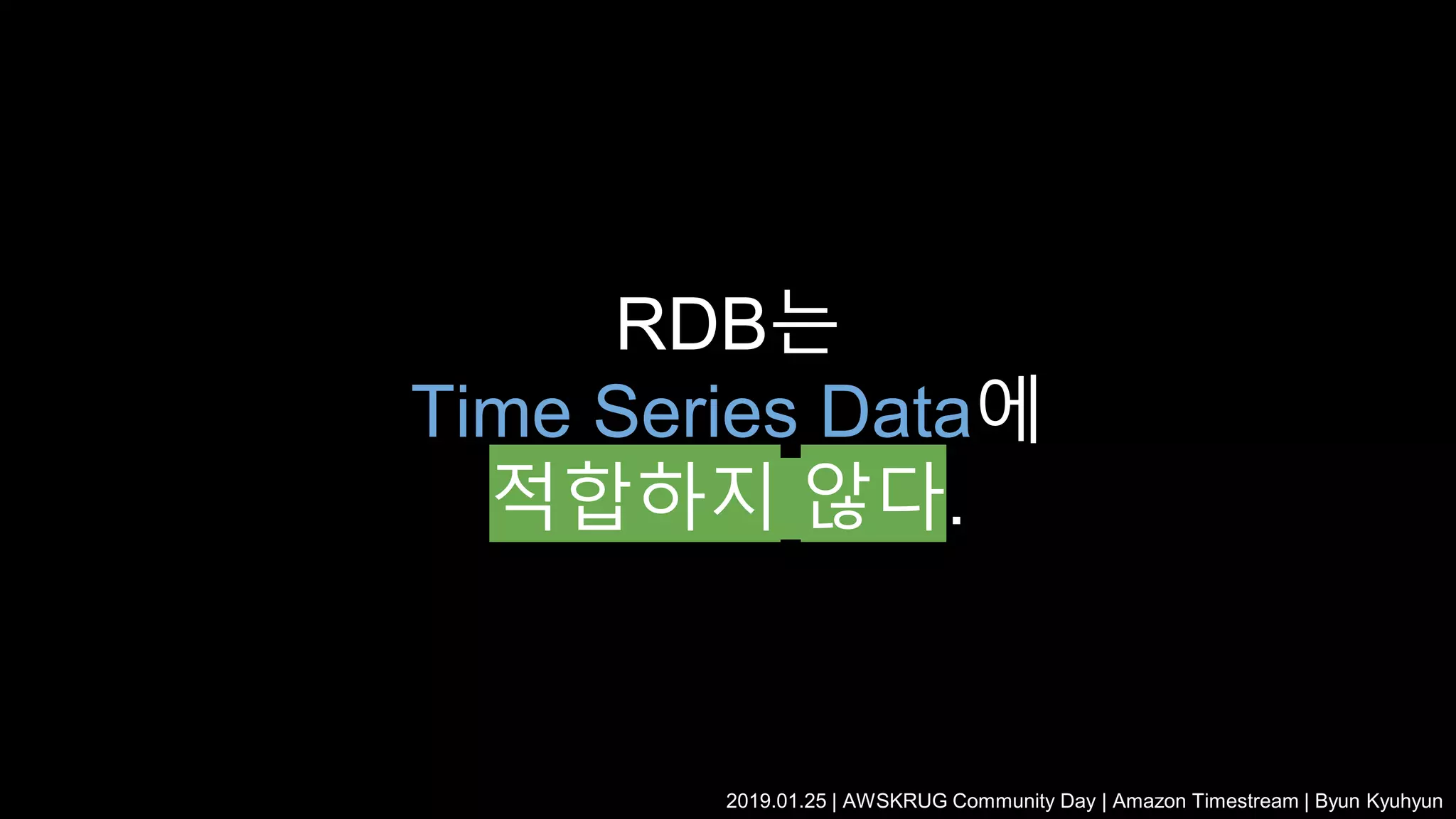 2019.01.25 | AWSKRUG Community Day | Amazon Timestream | Byun Kyuhyun
RDB는
Time Series Data에
적합하지 않다.
 