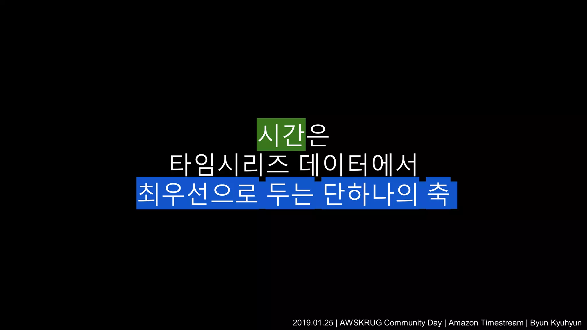 시간은
타임시리즈 데이터에서
최우선으로 두는 단하나의 축
2019.01.25 | AWSKRUG Community Day | Amazon Timestream | Byun Kyuhyun
 