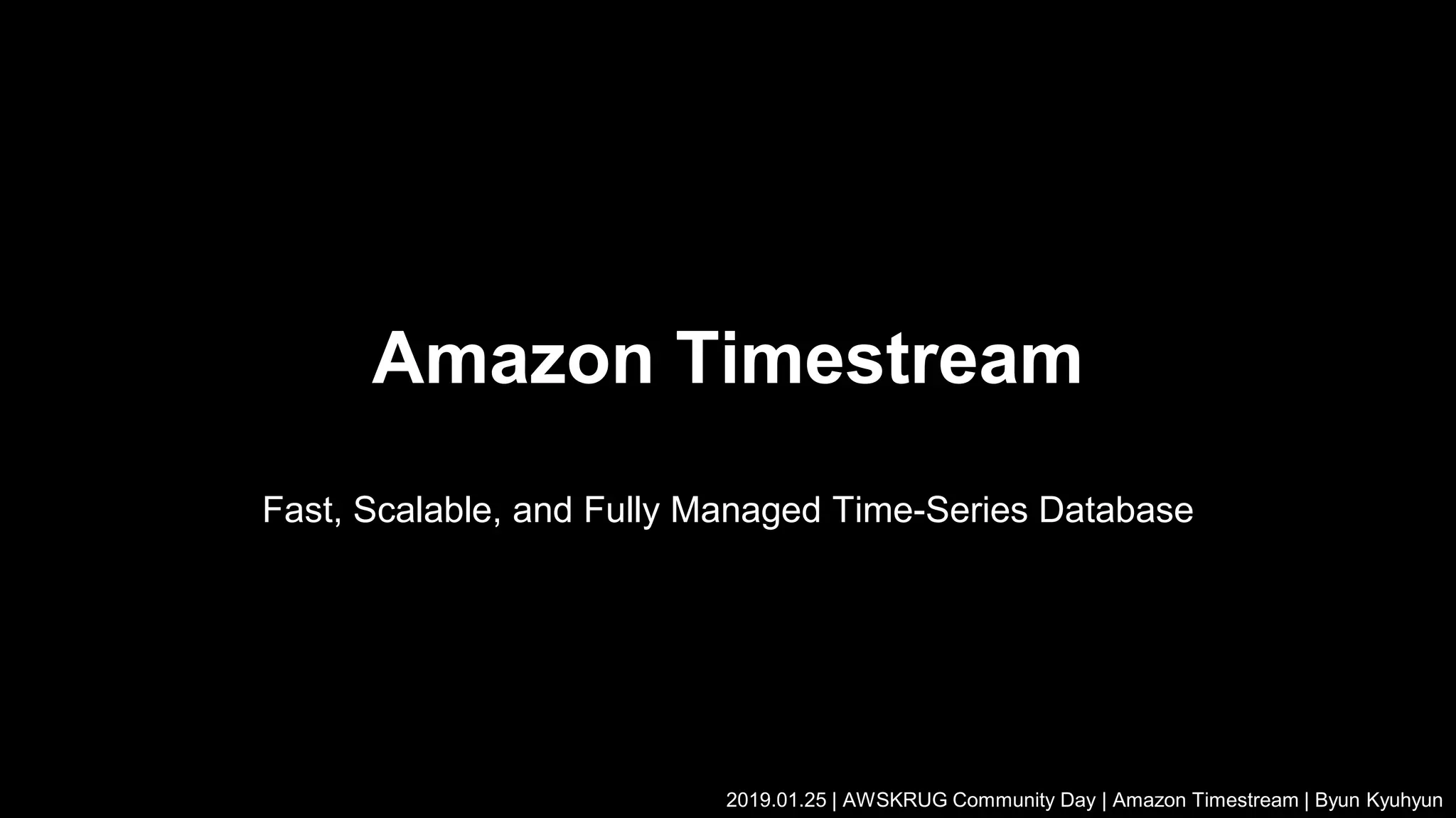Amazon Timestream
Fast, Scalable, and Fully Managed Time-Series Database
2019.01.25 | AWSKRUG Community Day | Amazon Timestream | Byun Kyuhyun
 