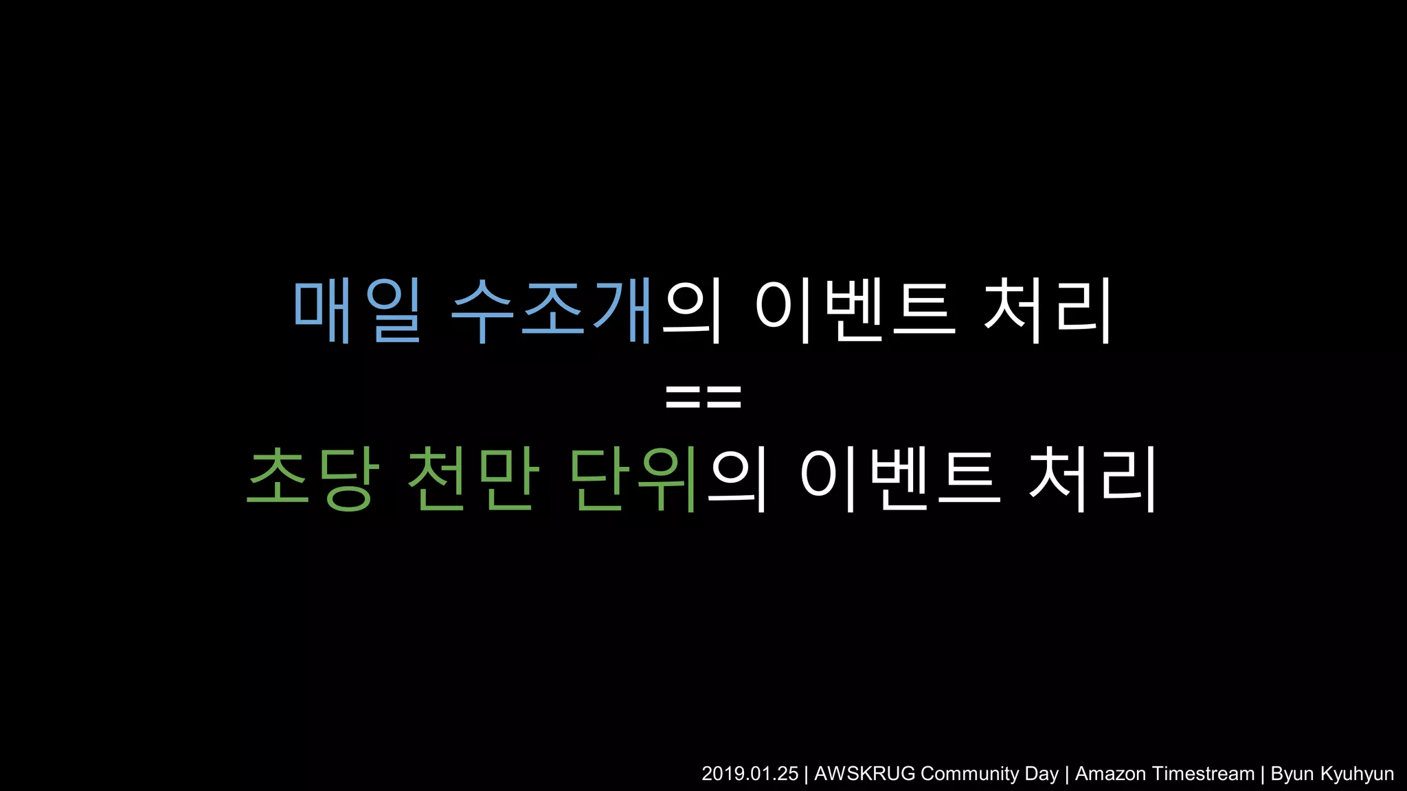 매일 수조개의 이벤트 처리
==
초당 천만 단위의 이벤트 처리
2019.01.25 | AWSKRUG Community Day | Amazon Timestream | Byun Kyuhyun
 