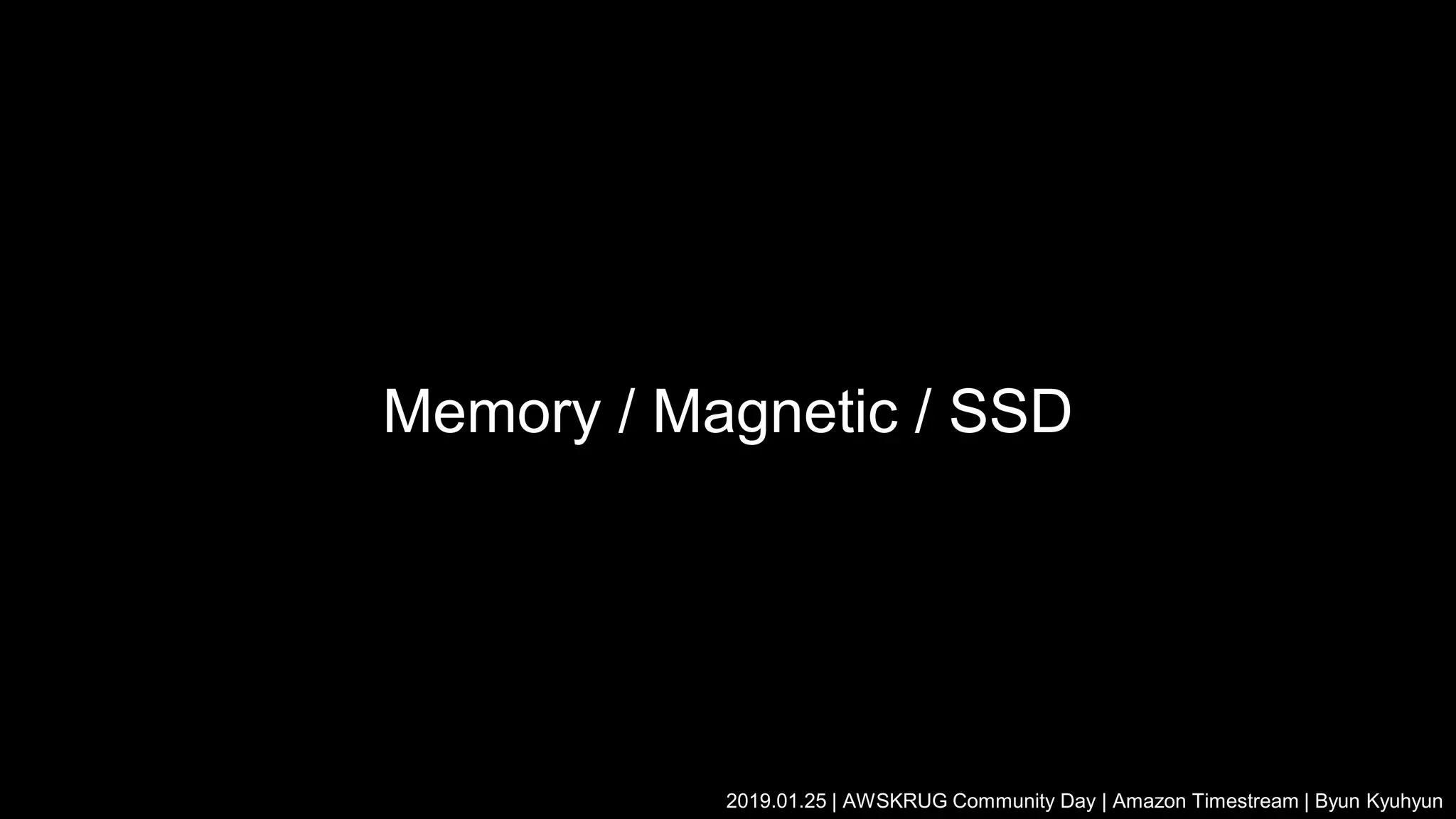 Memory / Magnetic / SSD
2019.01.25 | AWSKRUG Community Day | Amazon Timestream | Byun Kyuhyun
 
