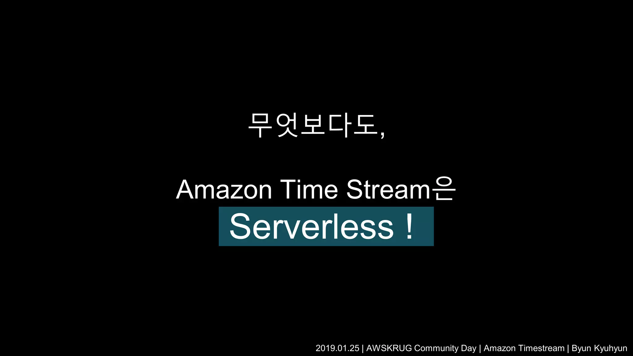 무엇보다도,
Amazon Time Stream은
Serverless !
2019.01.25 | AWSKRUG Community Day | Amazon Timestream | Byun Kyuhyun
 