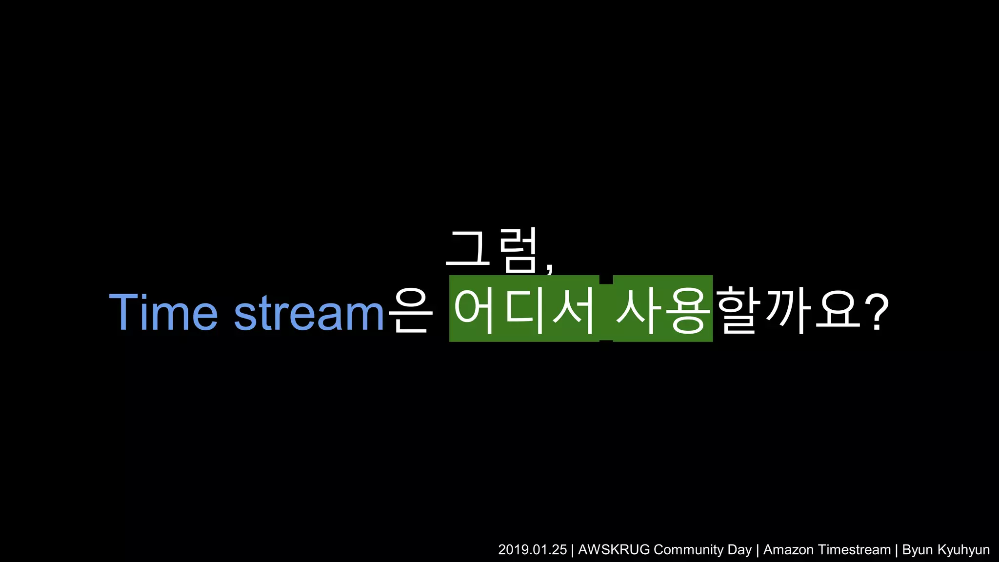 그럼,
Time stream은 어디서 사용할까요?
2019.01.25 | AWSKRUG Community Day | Amazon Timestream | Byun Kyuhyun
 