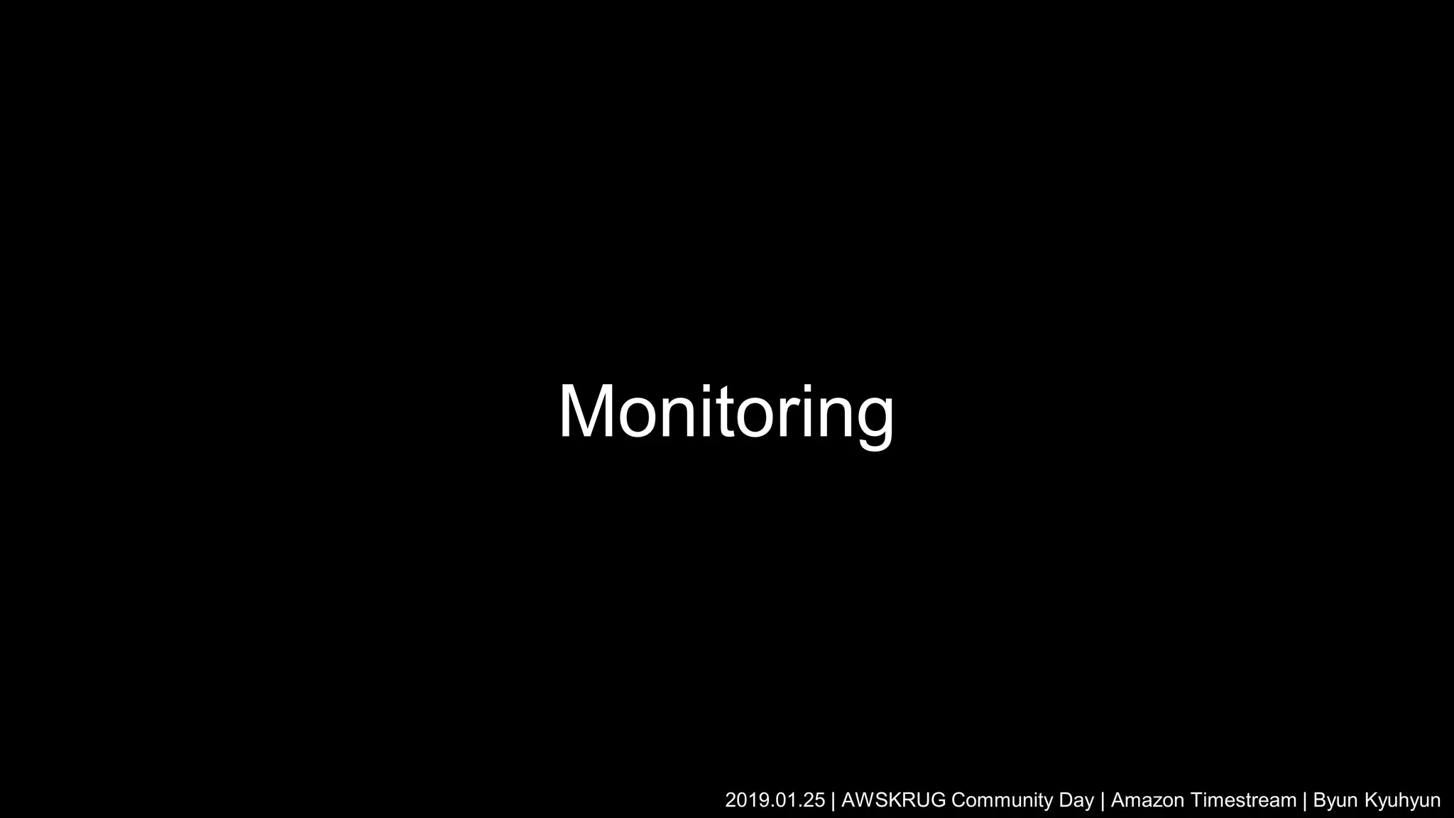 Monitoring
2019.01.25 | AWSKRUG Community Day | Amazon Timestream | Byun Kyuhyun
 