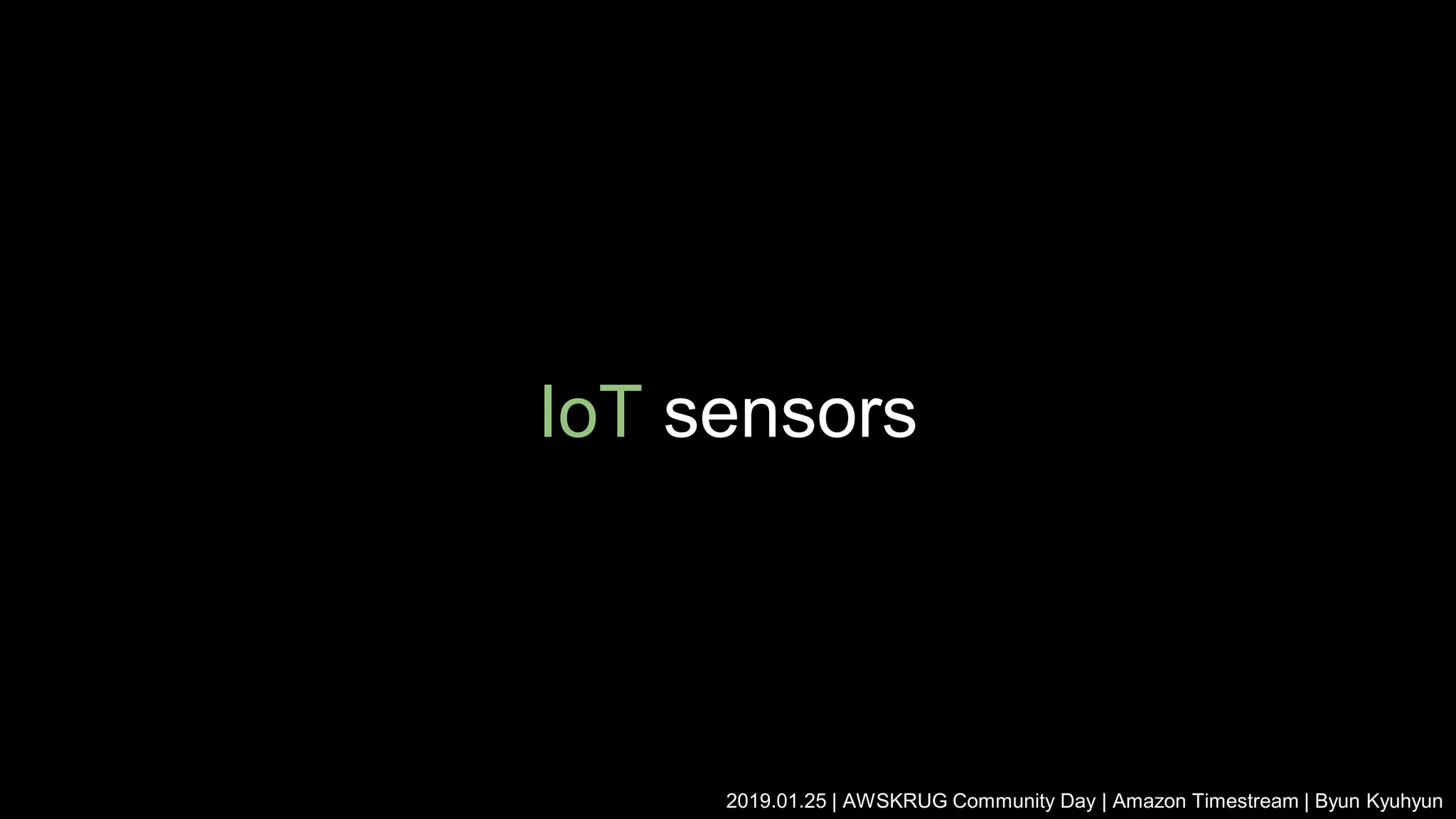 IoT sensors
2019.01.25 | AWSKRUG Community Day | Amazon Timestream | Byun Kyuhyun
 