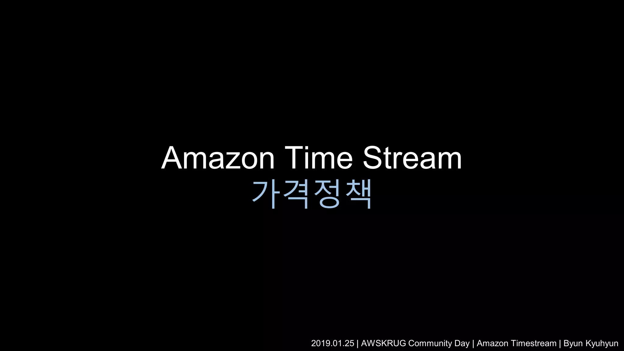 Amazon Time Stream
가격정책
2019.01.25 | AWSKRUG Community Day | Amazon Timestream | Byun Kyuhyun
 