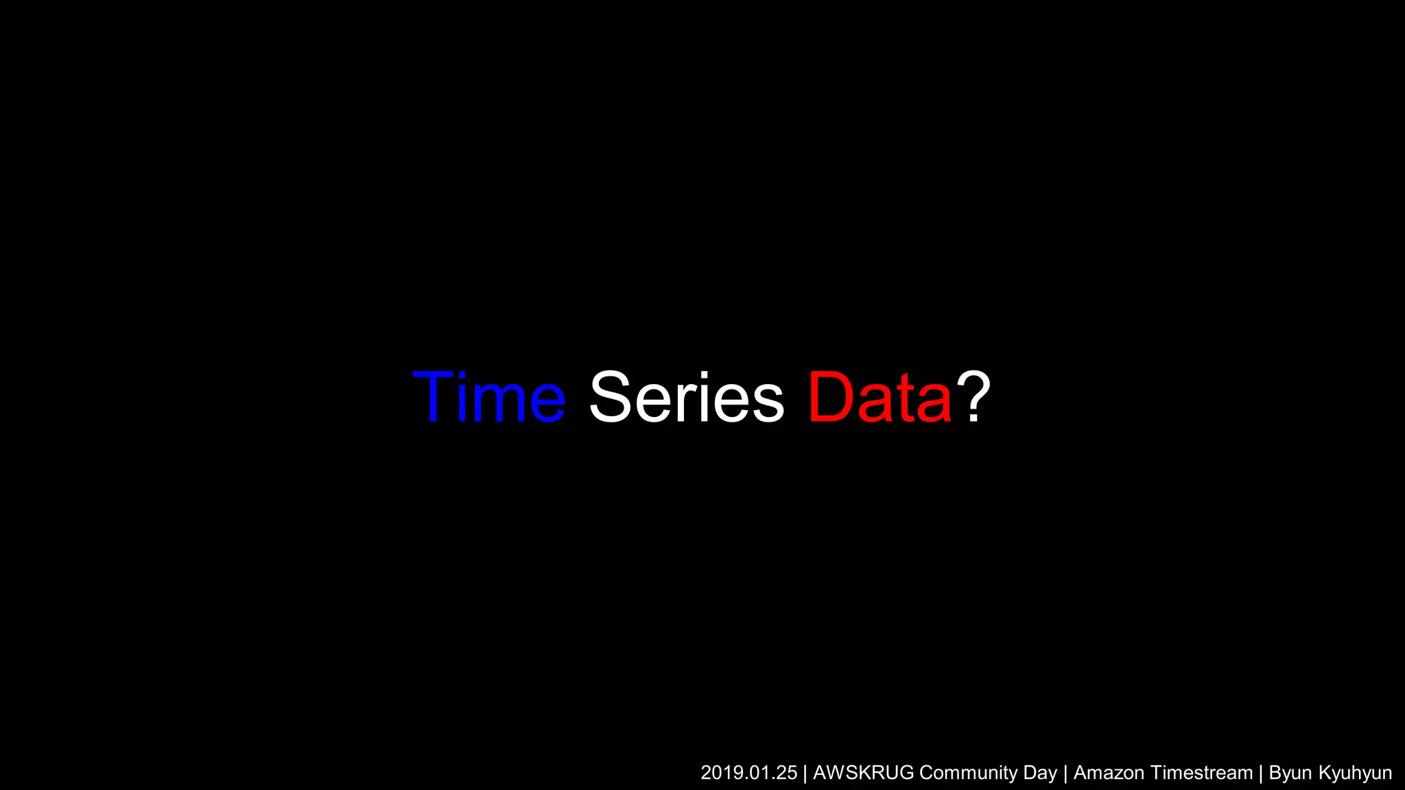 Time Series Data?
2019.01.25 | AWSKRUG Community Day | Amazon Timestream | Byun Kyuhyun
 