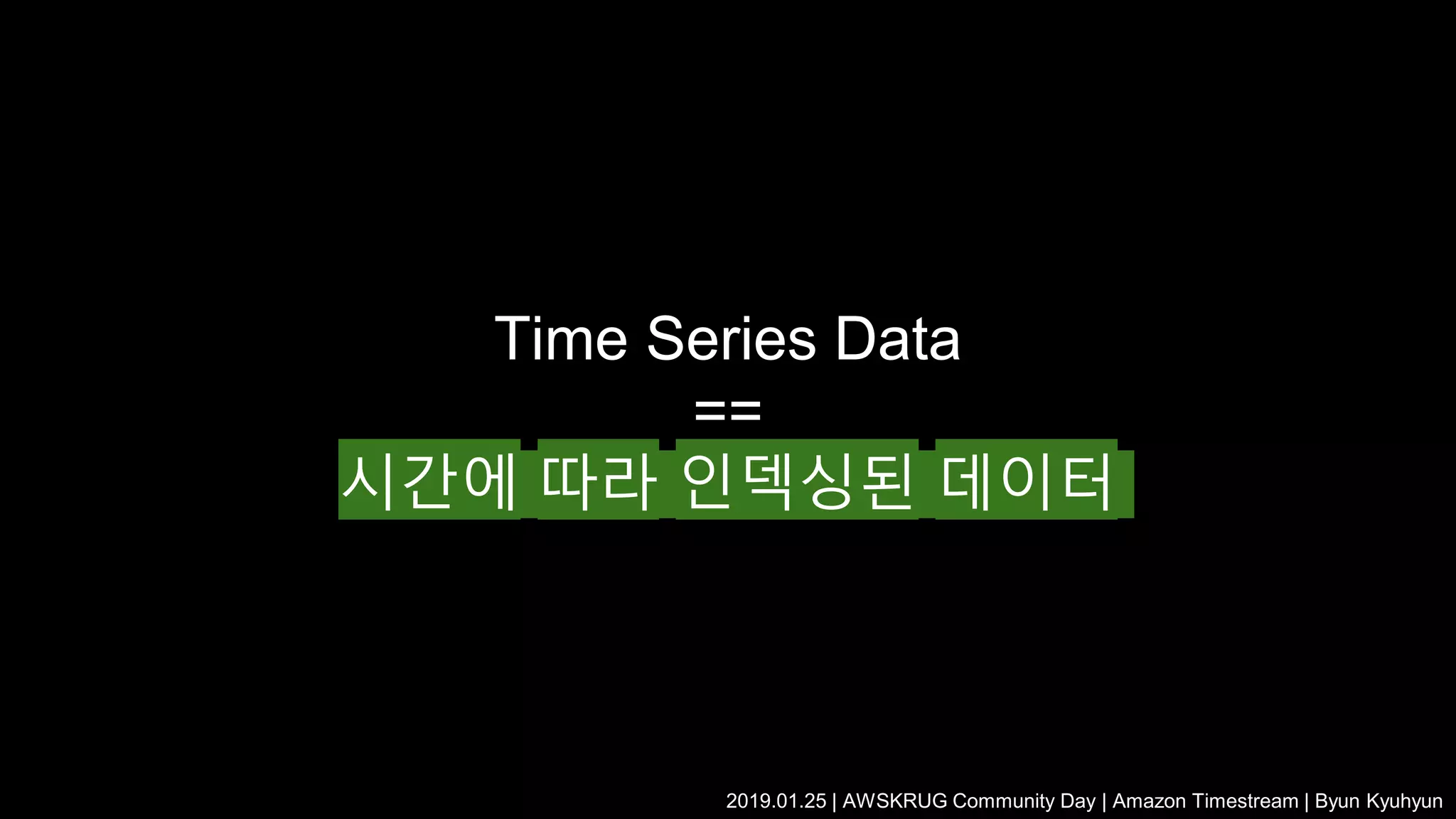 Time Series Data
==
시간에 따라 인덱싱된 데이터
2019.01.25 | AWSKRUG Community Day | Amazon Timestream | Byun Kyuhyun
 