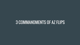 3 COMMANDMENTS OF AZ FLIPS
 