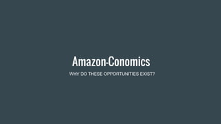 Amazon-Conomics
WHY DO THESE OPPORTUNITIES EXIST?
 