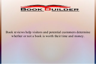 Book reviews help visitors and potential customers determine
whether or not a book is worth their time and money.

 
