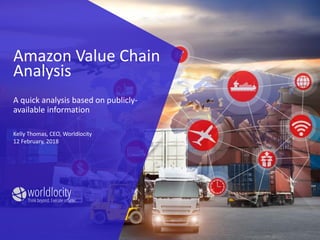 worldlocityThink beyond. Execute smarter.
Amazon Value Chain
Analysis
A quick analysis based on publicly-
available information
Kelly Thomas, CEO, Worldlocity
12 February, 2018
 