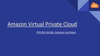Amazon Virtual Private Cloud
PIYUSH JALAN, Solution Architect
 