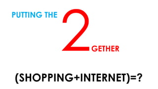 PUTTING THE
GETHER
(SHOPPING+INTERNET)=?
 