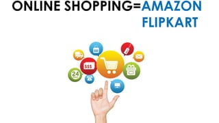 ONLINE SHOPPING=AMAZON
FLIPKART
 