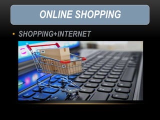 ONLINE SHOPPING
• SHOPPING+INTERNET
 