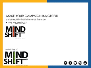 MAKE YOUR CAMPAIGN INSIGHTFUL
contact@mindshiftinteractive.com
+91- 98200 89207
An initiative of
 
