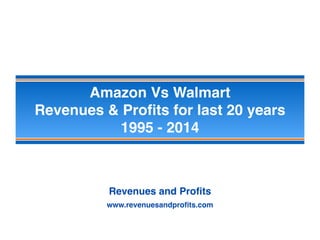Amazon Vs Walmart
Revenues & Proﬁts for last 20 years
1995 - 2014
Revenues and Proﬁts
www.revenuesandproﬁts.com
 