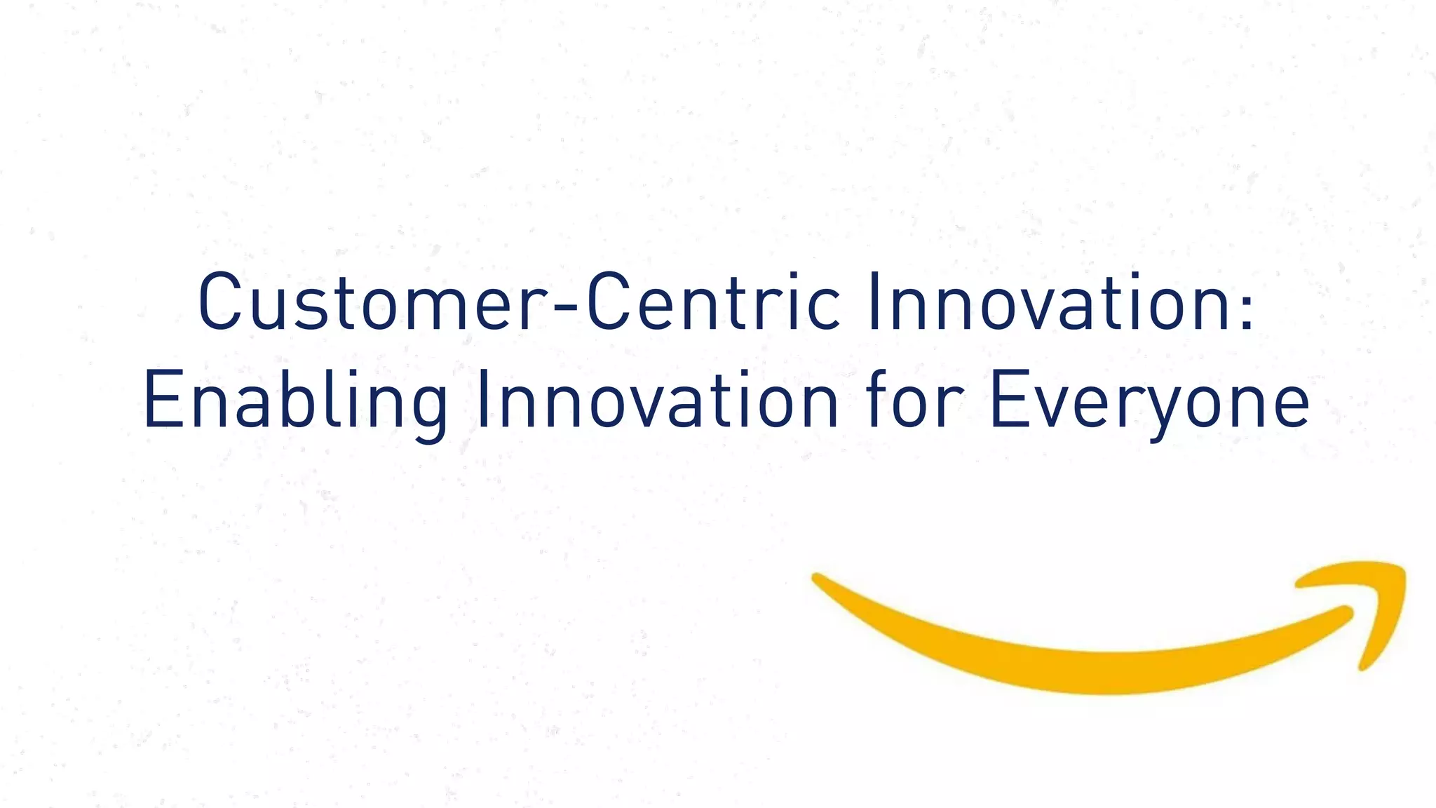De-brief from Amazon’s
WPP Executive Immersion
Summit, October 2017
15
Customer-Centric Innovation:
Enabling Innovation for Everyone
 