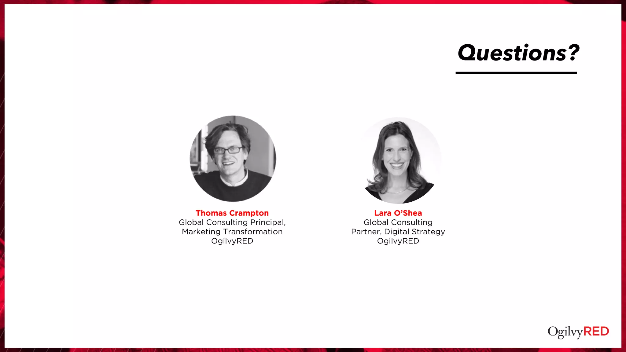Questions?
Lara O’Shea
Global Consulting
Partner, Digital Strategy
OgilvyRED
Thomas Crampton
Global Consulting Principal,
Marketing Transformation
OgilvyRED
 