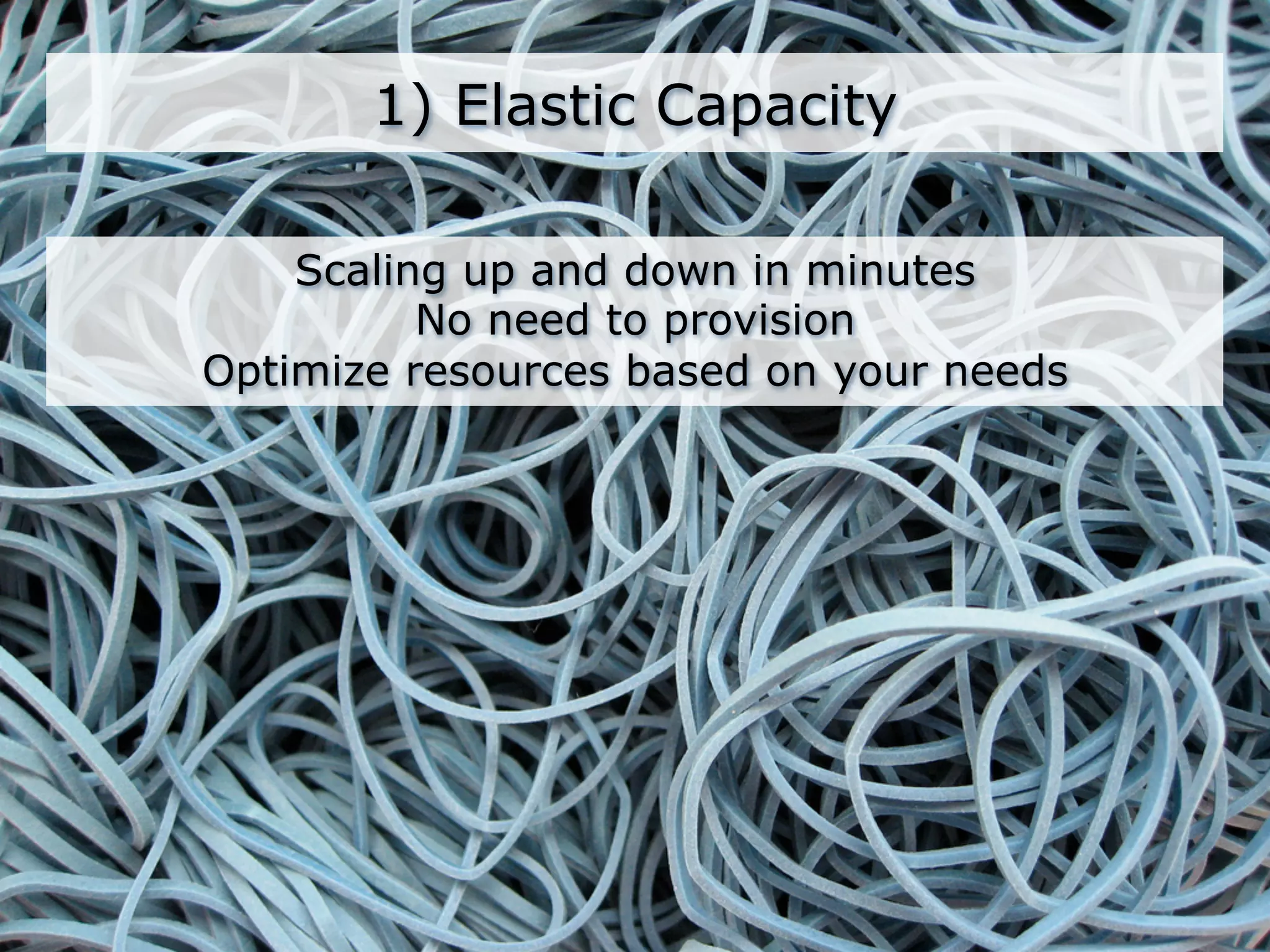 1) Elastic Capacity

    Scaling up and down in minutes
          No need to provision
Optimize resources based on your needs
 