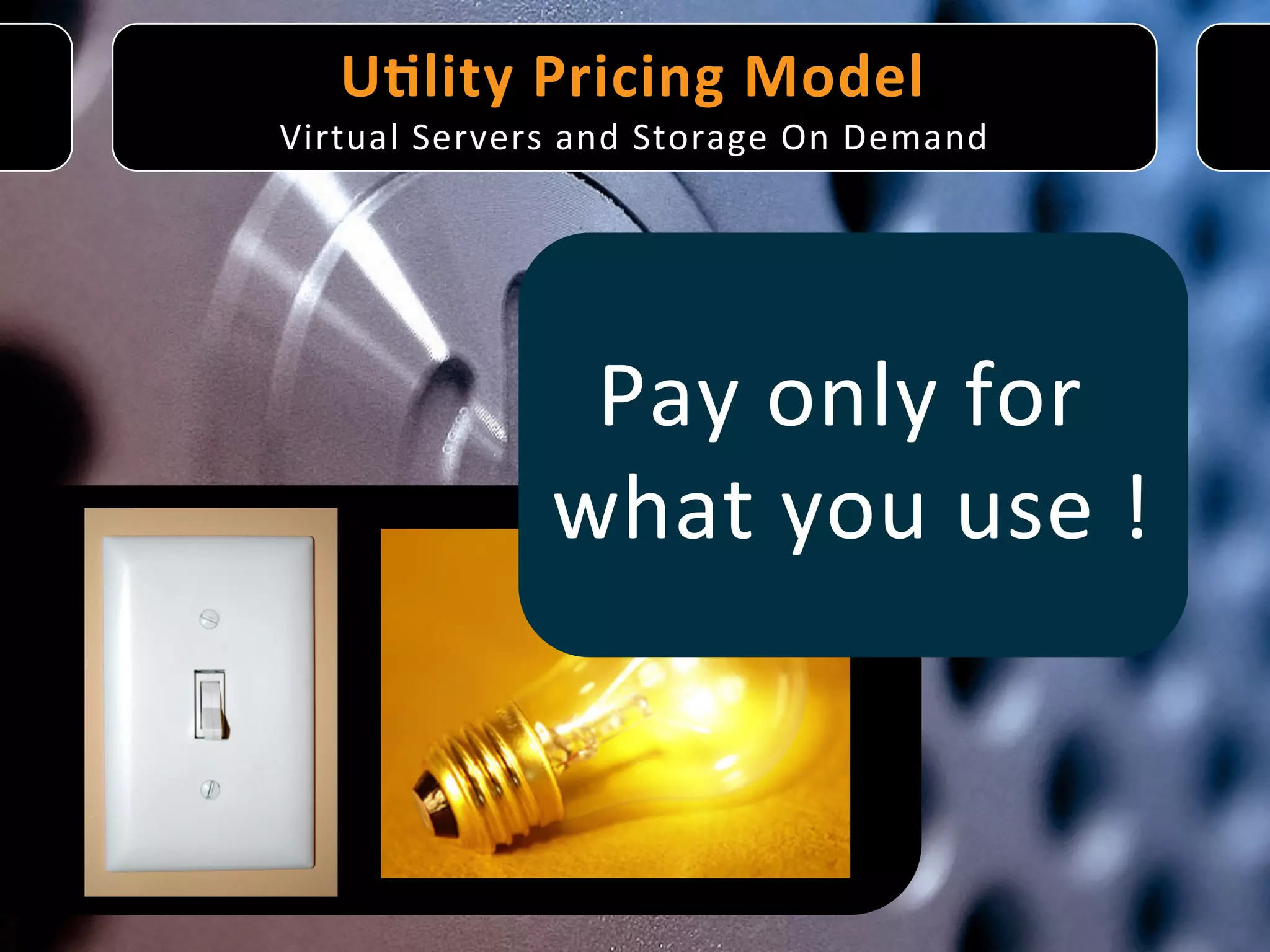 U9lity	
   P ricing	
   M odel
                                 	
  
Virtual	
  Servers	
  and	
  Storage	
  On	
  Demand	
  




                      Pay	
  only	
  for	
  
                     what	
  you	
  use	
  ! 	
  
 