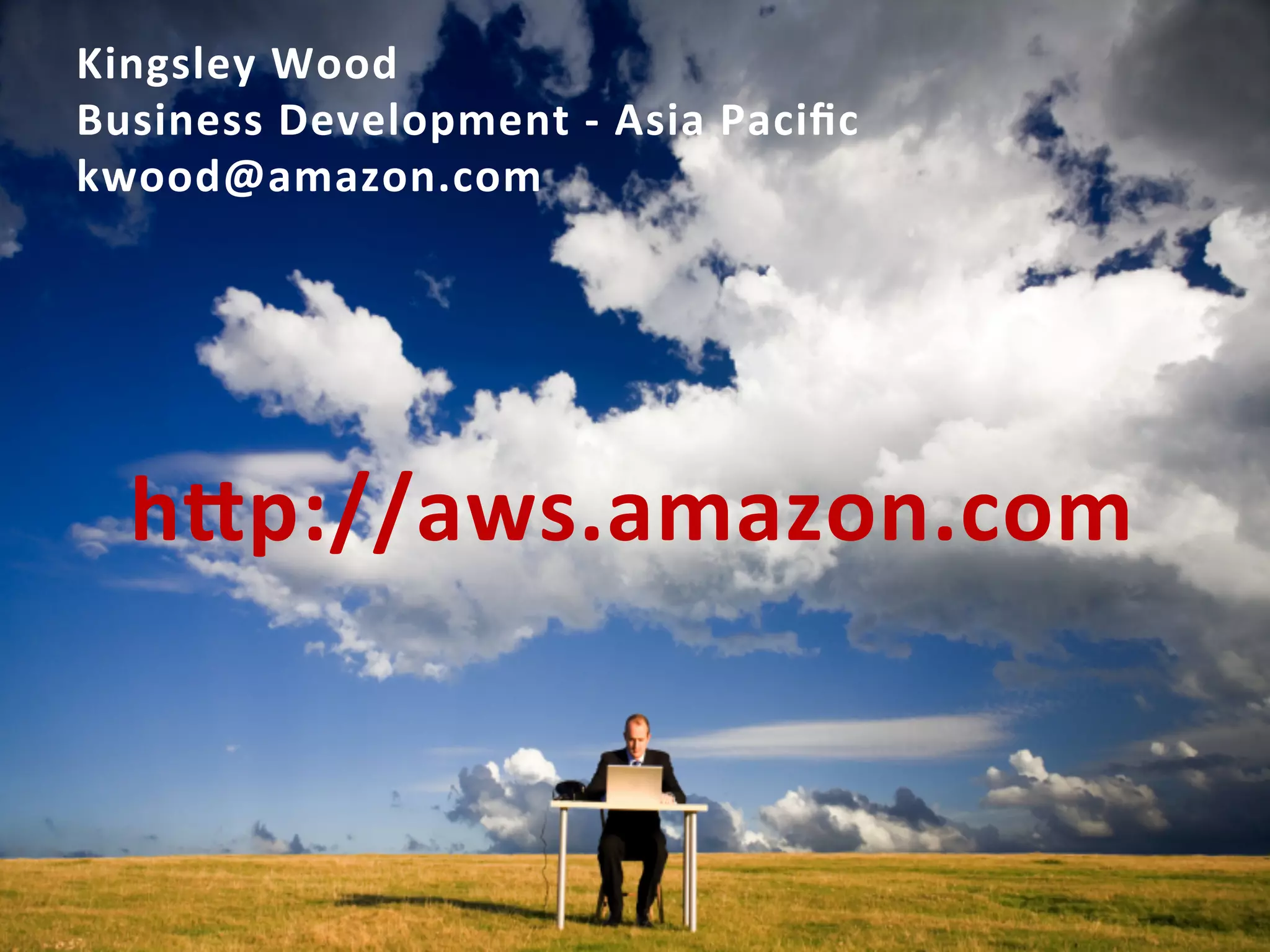 Kingsley	
  Wood	
  
Business	
  Development	
  -­‐	
  Asia	
  Paciﬁc	
  
kwood@amazon.com	
  




   hRp://aws.amazon.com	
  
 