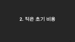 2. 적은 초기 비용
18
 