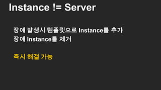 장애 발생시 템플릿으로 Instance를 추가
장애 Instance를 제거
즉시 해결 가능
Instance != Server
52
 