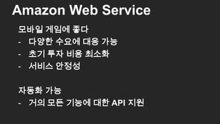모바일 게임에 좋다
- 다양한 수요에 대응 가능
- 초기 투자 비용 최소화
- 서비스 안정성
자동화 가능
- 거의 모든 기능에 대한 API 지원
Amazon Web Service
54
 