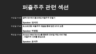 65
퍼즐주주 관련 섹션
갤럭시S1에서 풀프레임 퍼즐주주 만들기
Speaker: 임석의
수요일 11:00
포스트모템: 퍼즐주주 개발을 통해 얻은 5가지 교훈
Speaker: 박병림
수요일 17:40
Amazon Web Service를 활용한 모바일 게임 서버 개발
- 퍼즐주주 사례를 중심으로
Speaker: 윤석주
목요일 17:40
 